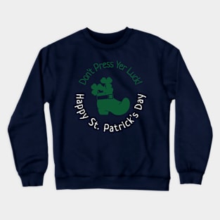 Don't Press Yer Luck!  Happy St. Patrick's Day Crewneck Sweatshirt